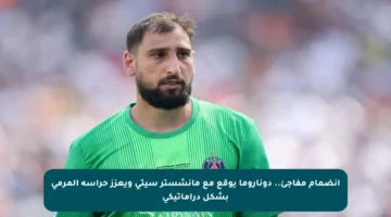 انضمام مفاجئ.. دوناروما يوقع مع مانشستر سيتي ويعزز حراسة المرمى بشكل دراماتيكي
